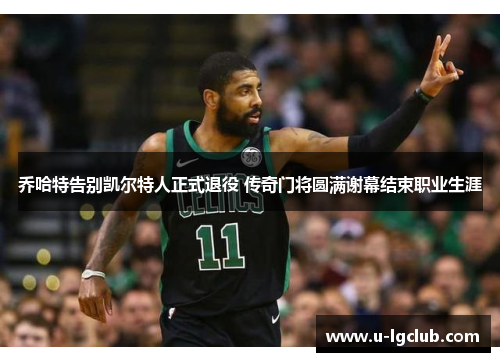乔哈特告别凯尔特人正式退役 传奇门将圆满谢幕结束职业生涯