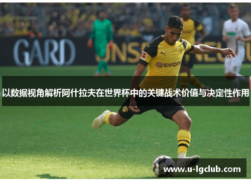 以数据视角解析阿什拉夫在世界杯中的关键战术价值与决定性作用