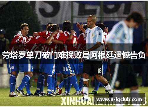 劳塔罗单刀破门难挽败局阿根廷遗憾告负