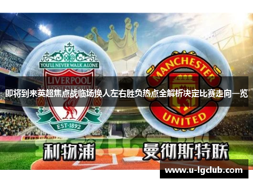 即将到来英超焦点战临场换人左右胜负热点全解析决定比赛走向一览
