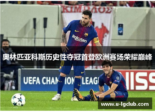 奥林匹亚科斯历史性夺冠首登欧洲赛场荣耀巅峰