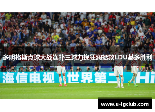 多明格斯点球大战连扑三球力挽狂澜拯救LDU基多胜利