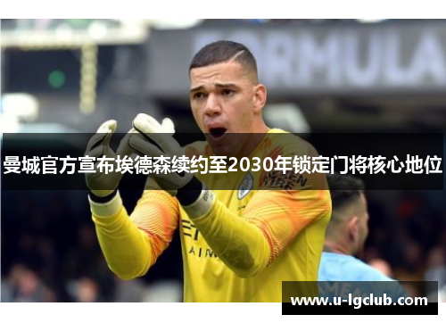 曼城官方宣布埃德森续约至2030年锁定门将核心地位