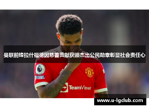 曼联前锋拉什福德因慈善贡献获颁杰出公民勋章彰显社会责任心