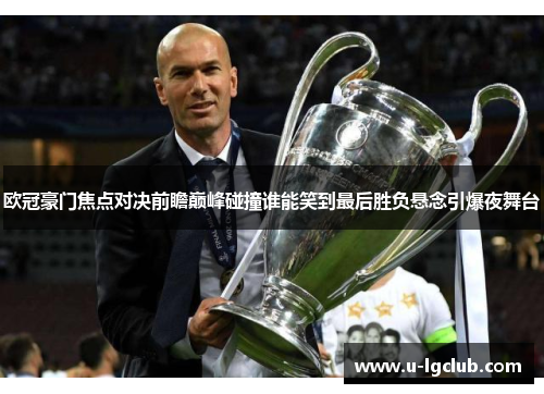 欧冠豪门焦点对决前瞻巅峰碰撞谁能笑到最后胜负悬念引爆夜舞台 欧冠豪门焦点对决前瞻巅峰碰撞谁能笑到最后胜负悬念引爆夜舞台