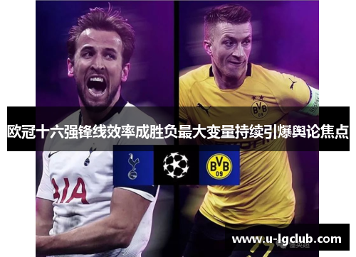 欧冠十六强锋线效率成胜负最大变量持续引爆舆论焦点