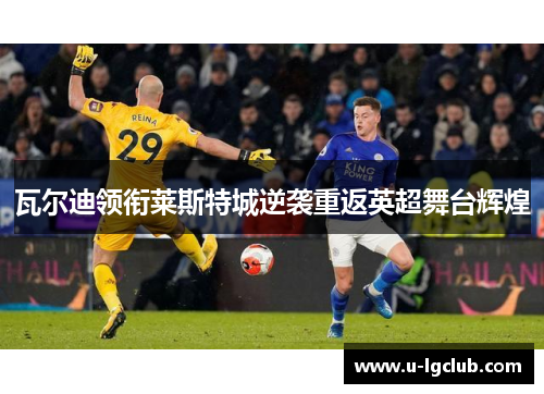 瓦尔迪领衔莱斯特城逆袭重返英超舞台辉煌
