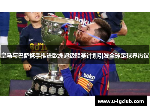 皇马与巴萨携手推进欧洲超级联赛计划引发全球足球界热议 皇马与巴萨携手推进欧洲超级联赛计划引发全球足球界热议