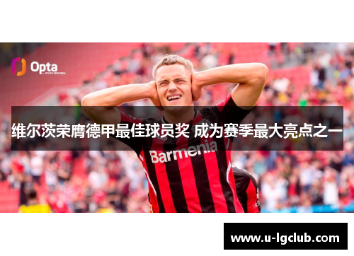 维尔茨荣膺德甲最佳球员奖 成为赛季最大亮点之一 维尔茨荣膺德甲最佳球员奖 成为赛季最大亮点之一