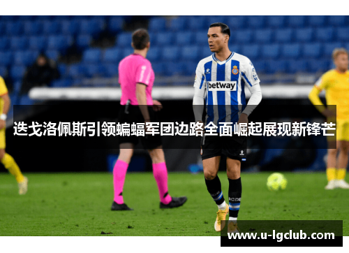 迭戈洛佩斯引领蝙蝠军团边路全面崛起展现新锋芒