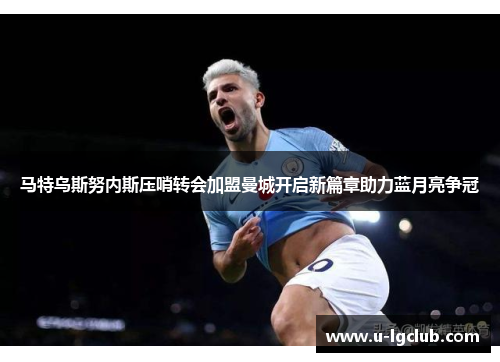马特乌斯努内斯压哨转会加盟曼城开启新篇章助力蓝月亮争冠