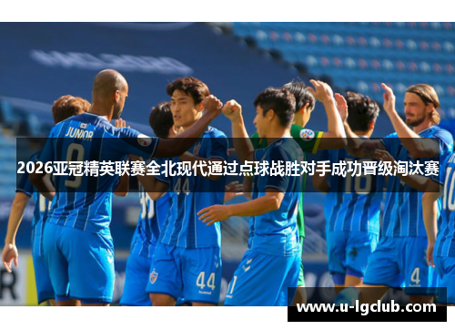 2026亚冠精英联赛全北现代通过点球战胜对手成功晋级淘汰赛