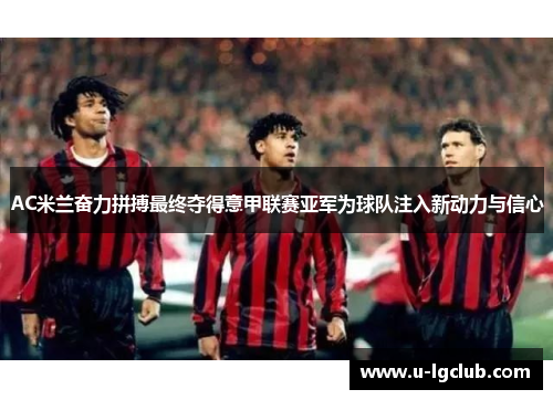 AC米兰奋力拼搏最终夺得意甲联赛亚军为球队注入新动力与信心