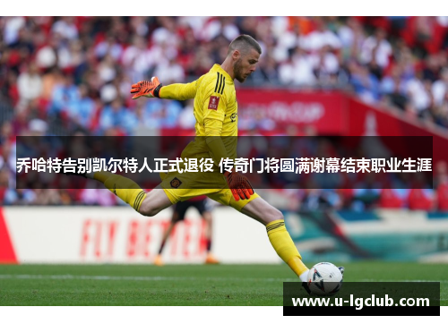 乔哈特告别凯尔特人正式退役 传奇门将圆满谢幕结束职业生涯