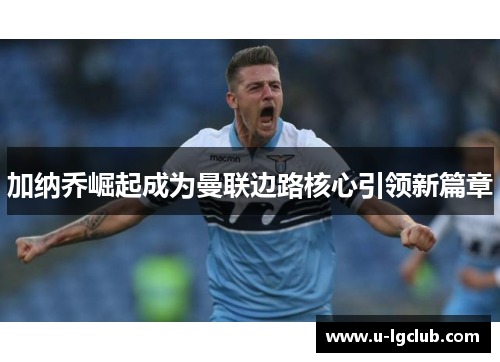 加纳乔崛起成为曼联边路核心引领新篇章