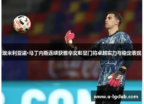 埃米利亚诺·马丁内斯连续获雅辛奖彰显门将卓越实力与稳定表现