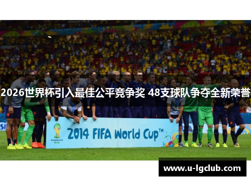 2026世界杯引入最佳公平竞争奖 48支球队争夺全新荣誉