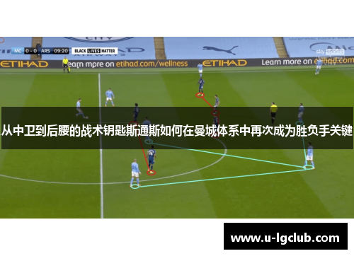 从中卫到后腰的战术钥匙斯通斯如何在曼城体系中再次成为胜负手关键 从中卫到后腰的战术钥匙斯通斯如何在曼城体系中再次成为胜负手关键