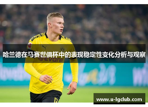 哈兰德在马赛世俱杯中的表现稳定性变化分析与观察