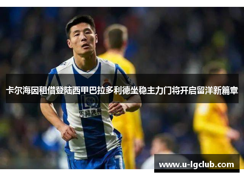 卡尔海因租借登陆西甲巴拉多利德坐稳主力门将开启留洋新篇章 卡尔海因租借登陆西甲巴拉多利德坐稳主力门将开启留洋新篇章
