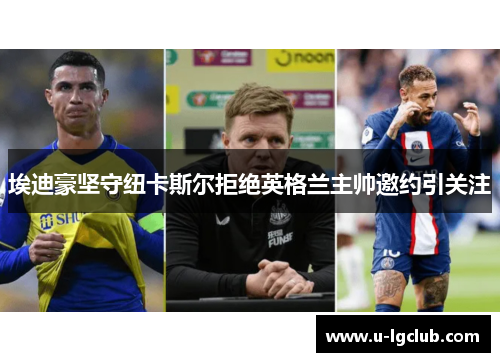 埃迪豪坚守纽卡斯尔拒绝英格兰主帅邀约引关注