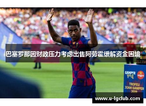 巴塞罗那因财政压力考虑出售阿劳霍缓解资金困境 巴塞罗那因财政压力考虑出售阿劳霍缓解资金困境