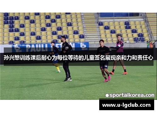 孙兴慜训练课后耐心为每位等待的儿童签名展现亲和力和责任心