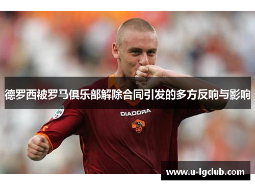 德罗西被罗马俱乐部解除合同引发的多方反响与影响