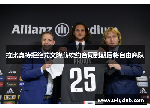 拉比奥特拒绝尤文降薪续约合同到期后将自由离队 拉比奥特拒绝尤文降薪续约合同到期后将自由离队