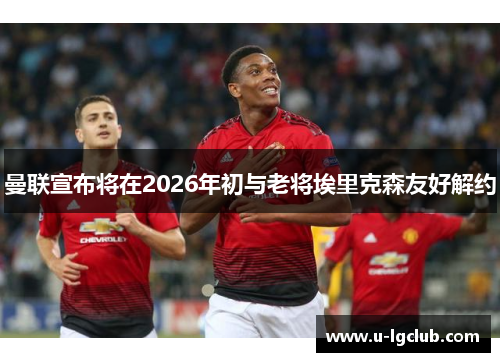曼联宣布将在2026年初与老将埃里克森友好解约