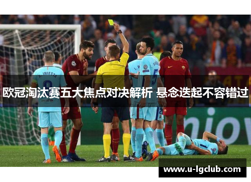 欧冠淘汰赛五大焦点对决解析 悬念迭起不容错过
