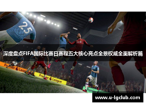 深度盘点FIFA国际比赛日赛程五大核心亮点全景权威全面解析篇