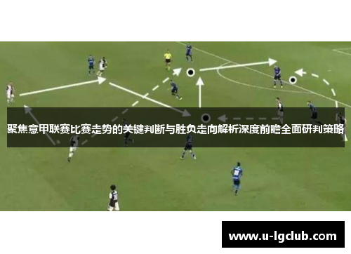 聚焦意甲联赛比赛走势的关键判断与胜负走向解析深度前瞻全面研判策略 聚焦意甲联赛比赛走势的关键判断与胜负走向解析深度前瞻全面研判策略
