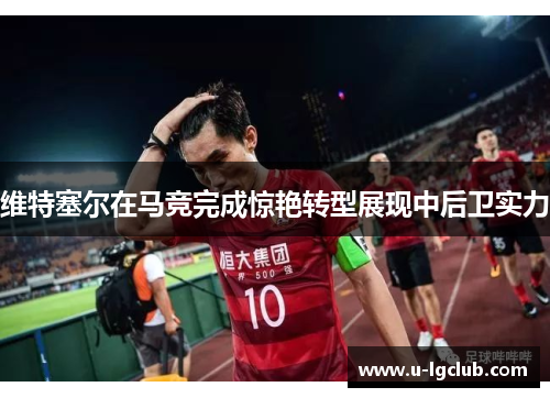 维特塞尔在马竞完成惊艳转型展现中后卫实力 维特塞尔在马竞完成惊艳转型展现中后卫实力