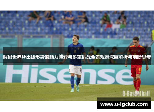 解码世界杯出线形势的魅力博弈与多重挑战全景观察深度解析与前瞻思考 解码世界杯出线形势的魅力博弈与多重挑战全景观察深度解析与前瞻思考