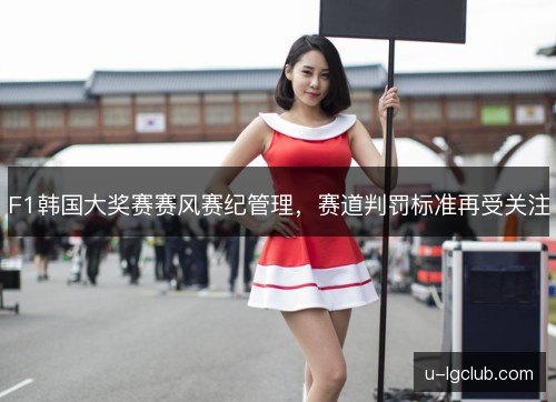 F1韩国大奖赛赛风赛纪管理，赛道判罚标准再受关注