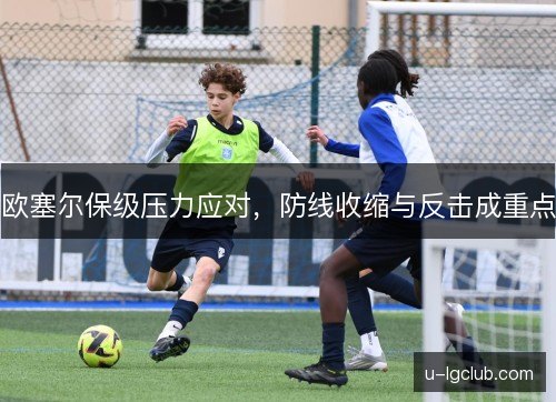 欧塞尔保级压力应对，防线收缩与反击成重点
